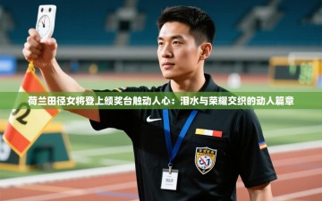 荷兰田径女将登上颁奖台触动人心：泪水与荣耀交织的动人篇章