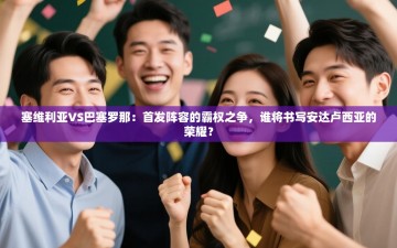 塞维利亚VS巴塞罗那：首发阵容的霸权之争，谁将书写安达卢西亚的荣耀？