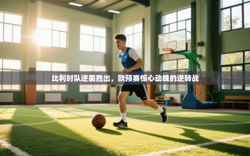 比利时队逆袭胜出，欧预赛惊心动魄的逆转战